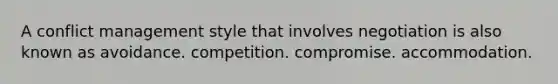 A conflict management style that involves negotiation is also known as avoidance. competition. compromise. accommodation.