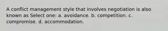 A <a href='https://www.questionai.com/knowledge/k3gYT4NY1y-conflict-management' class='anchor-knowledge'>conflict management</a> style that involves negotiation is also known as Select one: a. avoidance. b. competition. c. compromise. d. accommodation.