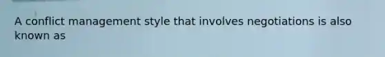 A <a href='https://www.questionai.com/knowledge/k3gYT4NY1y-conflict-management' class='anchor-knowledge'>conflict management</a> style that involves negotiations is also known as