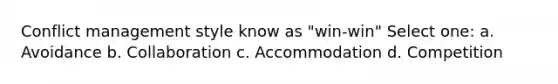 Conflict management style know as "win-win" Select one: a. Avoidance b. Collaboration c. Accommodation d. Competition