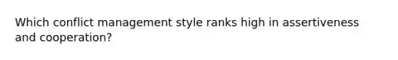 Which conflict management style ranks high in assertiveness and cooperation?