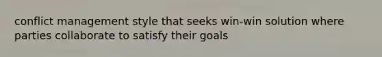 <a href='https://www.questionai.com/knowledge/k3gYT4NY1y-conflict-management' class='anchor-knowledge'>conflict management</a> style that seeks win-win solution where parties collaborate to satisfy their goals