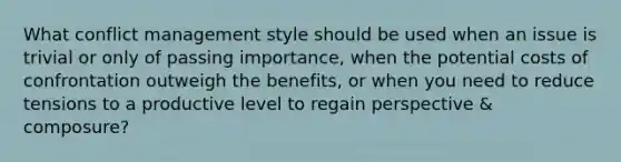 What conflict management style should be used when an issue is trivial or only of passing importance, when the potential costs of confrontation outweigh the benefits, or when you need to reduce tensions to a productive level to regain perspective & composure?