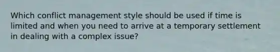 Which conflict management style should be used if time is limited and when you need to arrive at a temporary settlement in dealing with a complex issue?