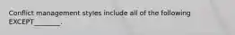 Conflict management styles include all of the following EXCEPT________.