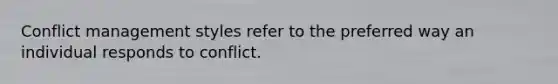 Conflict management styles refer to the preferred way an individual responds to conflict.