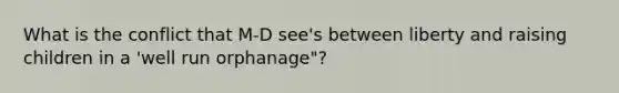 What is the conflict that M-D see's between liberty and raising children in a 'well run orphanage"?