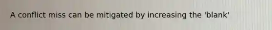 A conflict miss can be mitigated by increasing the 'blank'