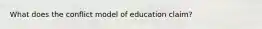 What does the conflict model of education claim?
