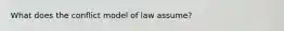 What does the conflict model of law assume?