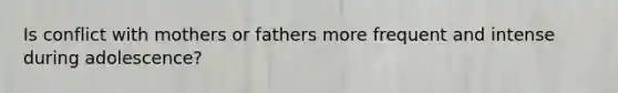 Is conflict with mothers or fathers more frequent and intense during adolescence?