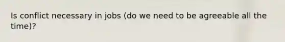 Is conflict necessary in jobs (do we need to be agreeable all the time)?