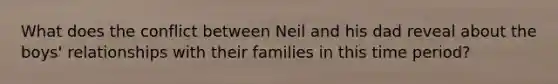 What does the conflict between Neil and his dad reveal about the boys' relationships with their families in this time period?