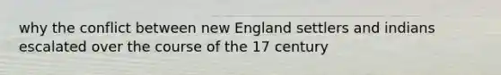 why the conflict between new England settlers and indians escalated over the course of the 17 century