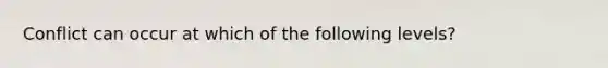 Conflict can occur at which of the following levels?