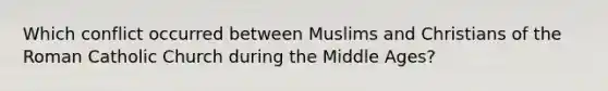 Which conflict occurred between Muslims and Christians of the Roman Catholic Church during the Middle Ages?