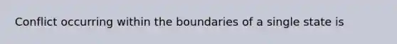 Conflict occurring within the boundaries of a single state is