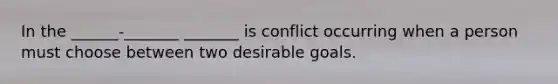 In the ______-_______ _______ is conflict occurring when a person must choose between two desirable goals.