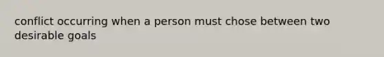 conflict occurring when a person must chose between two desirable goals