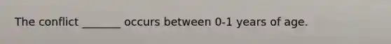 The conflict _______ occurs between 0-1 years of age.