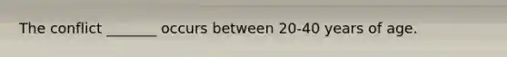 The conflict _______ occurs between 20-40 years of age.