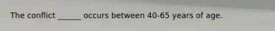 The conflict ______ occurs between 40-65 years of age.