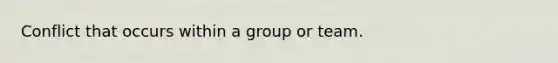 Conflict that occurs within a group or team.