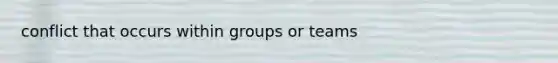 conflict that occurs within groups or teams