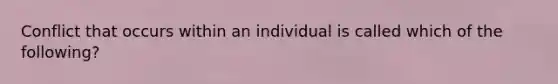 Conflict that occurs within an individual is called which of the following?