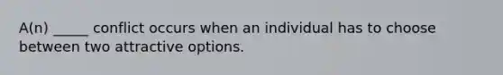 A(n) _____ conflict occurs when an individual has to choose between two attractive options.