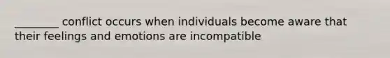 ________ conflict occurs when individuals become aware that their feelings and emotions are incompatible