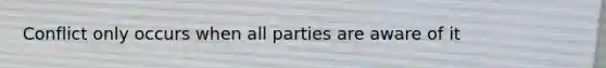 Conflict only occurs when all parties are aware of it