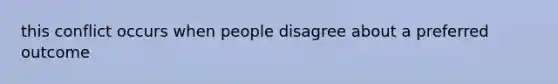 this conflict occurs when people disagree about a preferred outcome