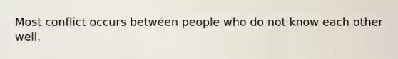 Most conflict occurs between people who do not know each other well.