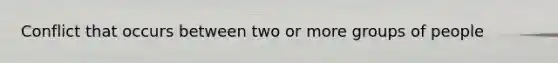 Conflict that occurs between two or more groups of people