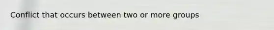 Conflict that occurs between two or more groups