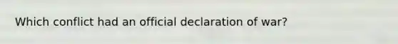 Which conflict had an official declaration of war?