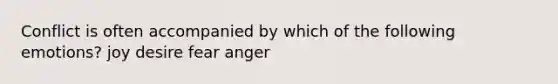 Conflict is often accompanied by which of the following emotions? joy desire fear anger