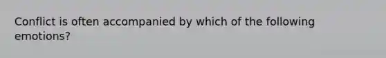 Conflict is often accompanied by which of the following emotions?