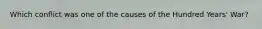 Which conflict was one of the causes of the Hundred Years' War?