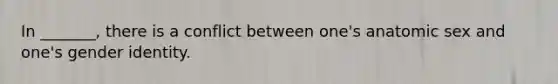 In _______, there is a conflict between one's anatomic sex and one's gender identity.