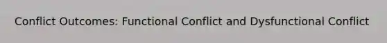 Conflict Outcomes: Functional Conflict and Dysfunctional Conflict