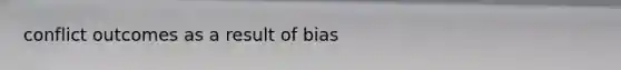 conflict outcomes as a result of bias