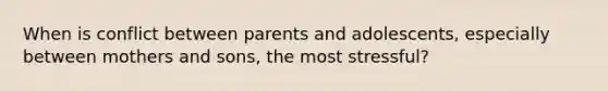 When is conflict between parents and adolescents, especially between mothers and sons, the most stressful?