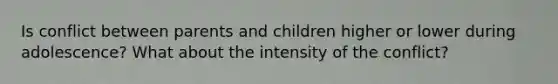 Is conflict between parents and children higher or lower during adolescence? What about the intensity of the conflict?