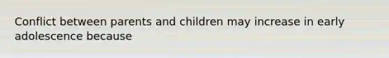 Conflict between parents and children may increase in early adolescence because