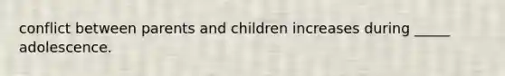 conflict between parents and children increases during _____ adolescence.