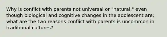 Why is conflict with parents not universal or "natural," even though biological and cognitive changes in the adolescent are; what are the two reasons conflict with parents is uncommon in traditional cultures?