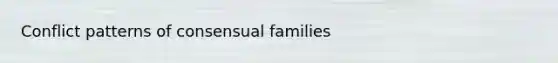 Conflict patterns of consensual families