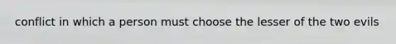 conflict in which a person must choose the lesser of the two evils